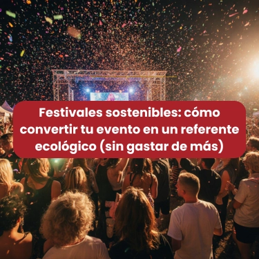 Festivales sostenibles: cómo convertir tu evento en un referente ecológico (sin gastar de más)
